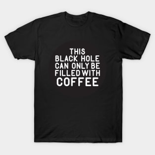 This Black Hole Can Only Be Filled With Coffee T-Shirt